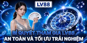 Bí quyết tham gia LV88 an toàn và tối ưu trải nghiệm