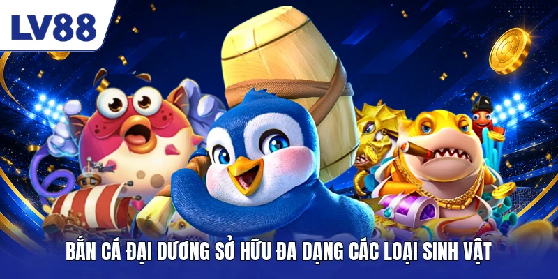 Bắn Cá Đại Dương sở hữu đa dạng các loại sinh vật