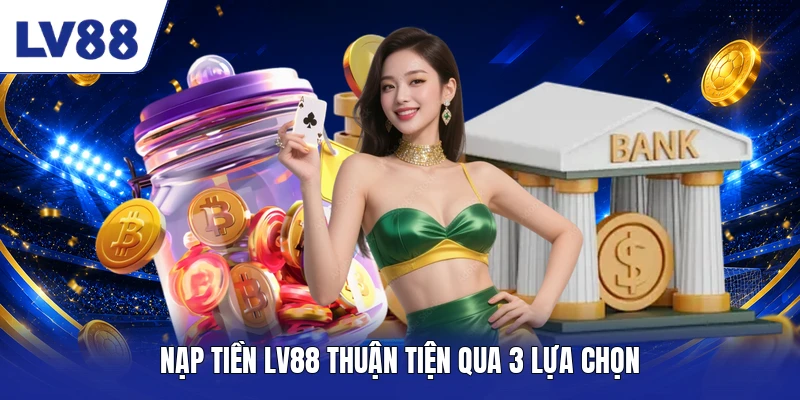 Nạp tiền LV88 thuận tiện qua 3 lựa chọn