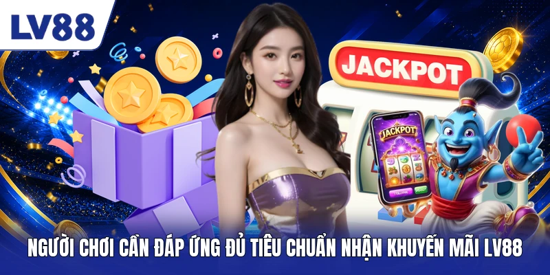 Người chơi cần đáp ứng đủ tiêu chuẩn nhận khuyến mãi LV88 