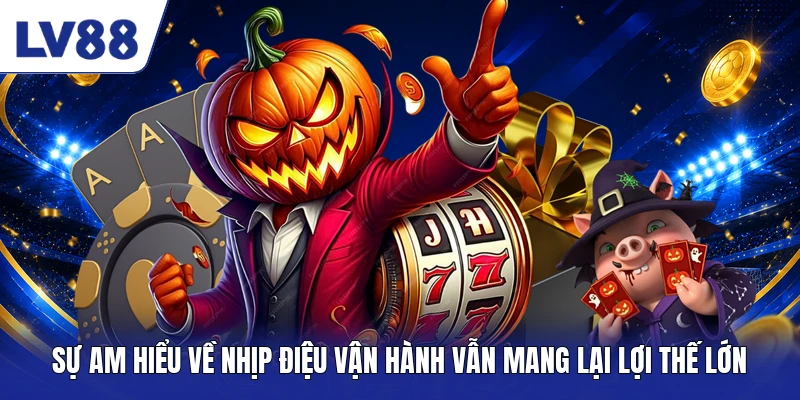 Sự am hiểu về nhịp điệu vận hành vẫn mang lại lợi thế lớn
