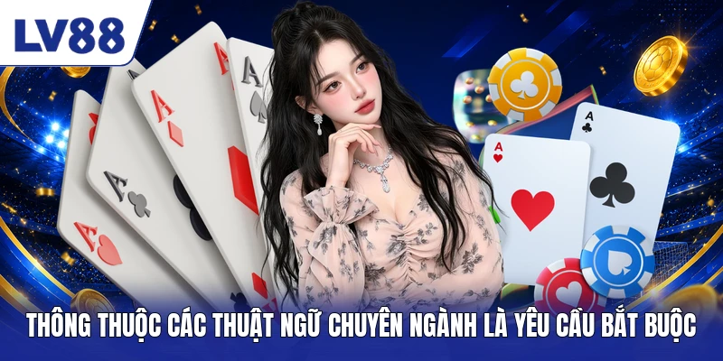 Thông thuộc các thuật ngữ chuyên ngành là yêu cầu bắt buộc